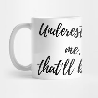 Underestimate me.That'll be fun. Mug